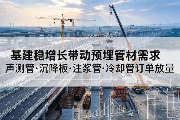 利津基建稳增长带动预埋监测管材需求,声测管、沉降板、注浆管订单持续放量