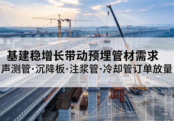利津基建稳增长带动预埋监测管材需求，声测管、沉降板、注浆管订单持续放量