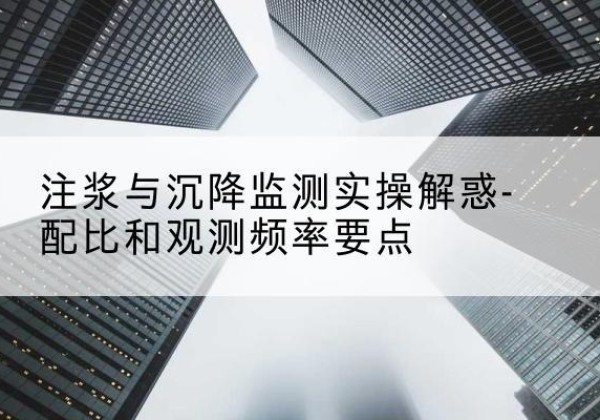 利津水泥浆配比不当会不会造成注浆管堵管？-注浆与沉降监测实操解惑-配比和观测频率要点